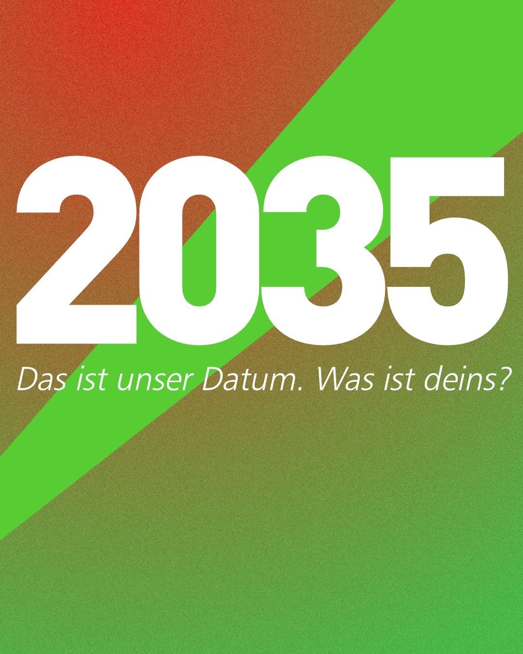 Grafik mit der großen weißen Zahl „2035“ und dem darunter stehenden kursiven Text „Das ist unser Datum. Was ist deins?“ auf einem diagonal in Rot und Grün geteilten, körnigen Hintergrund.